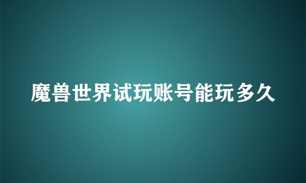 魔兽世界试玩账号能玩多久