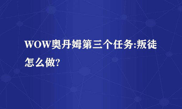 WOW奥丹姆第三个任务:叛徒怎么做?