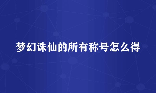 梦幻诛仙的所有称号怎么得