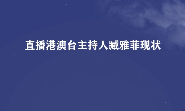 直播港澳台主持人臧雅菲现状