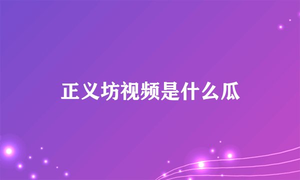 正义坊视频是什么瓜