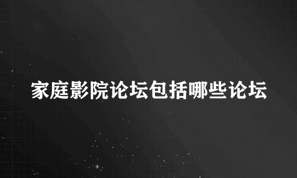 家庭影院论坛包括哪些论坛