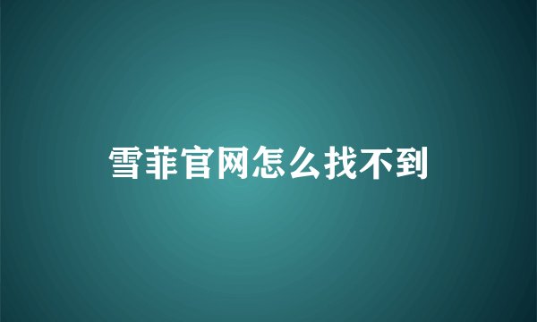 雪菲官网怎么找不到