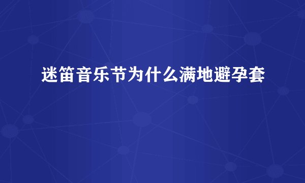 迷笛音乐节为什么满地避孕套