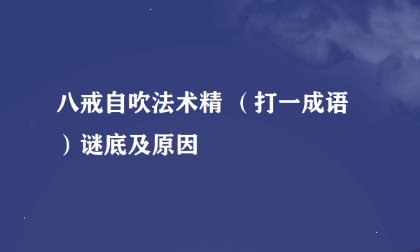 八戒自吹法术精 （打一成语）谜底及原因