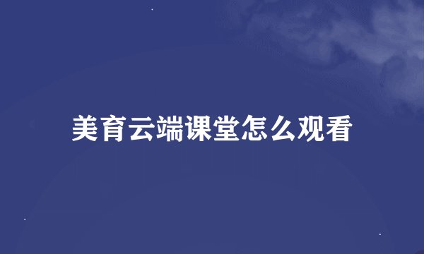 美育云端课堂怎么观看