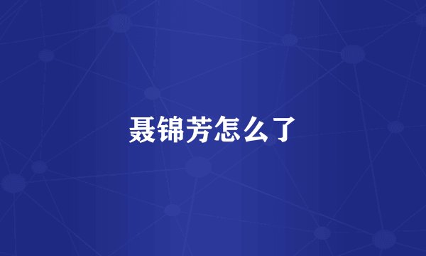 聂锦芳怎么了