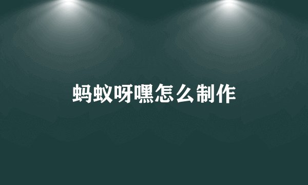 蚂蚁呀嘿怎么制作