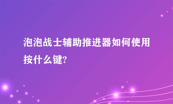 泡泡战士辅助推进器如何使用按什么键?