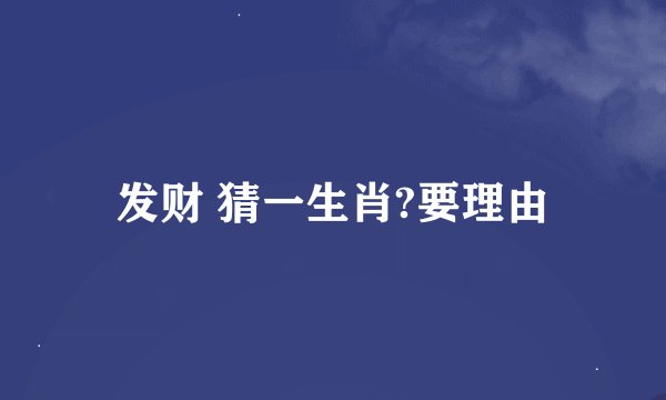 发财 猜一生肖?要理由