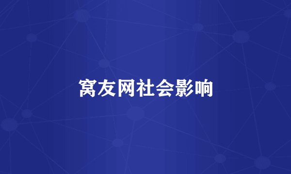 窝友网社会影响