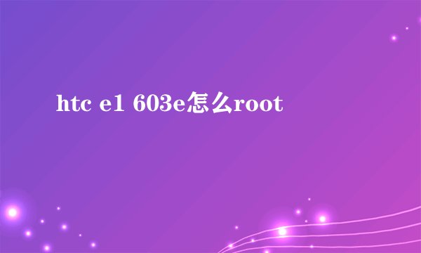 htc e1 603e怎么root