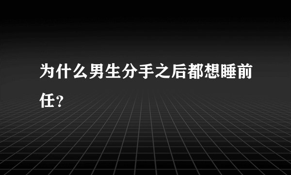 为什么男生分手之后都想睡前任？