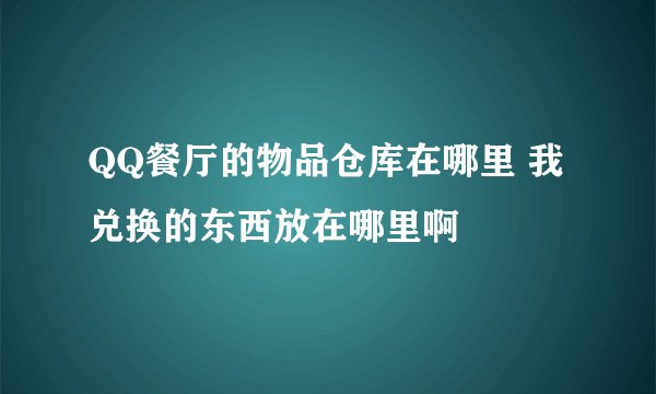 QQ餐厅的物品仓库在哪里 我兑换的东西放在哪里啊