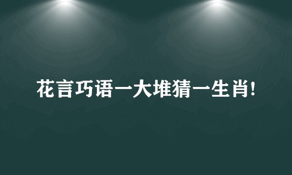 花言巧语一大堆猜一生肖!