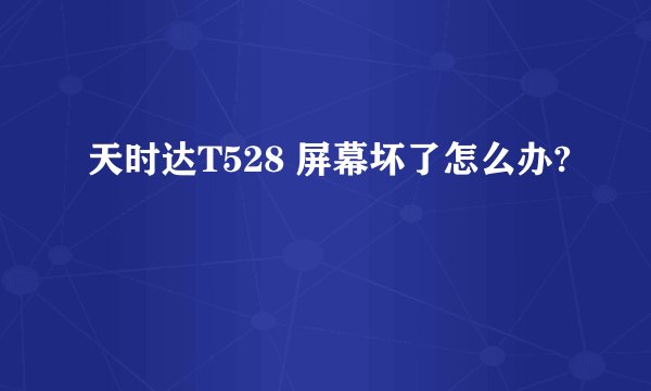 天时达T528 屏幕坏了怎么办?