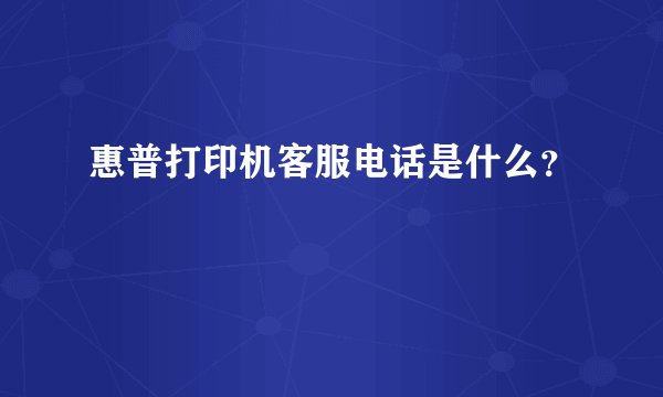 惠普打印机客服电话是什么？