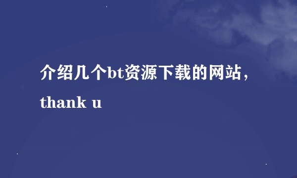 介绍几个bt资源下载的网站，thank u