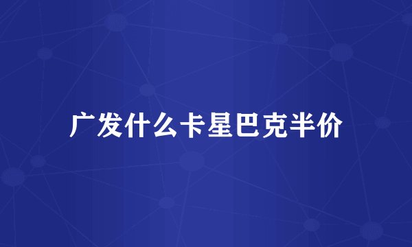 广发什么卡星巴克半价
