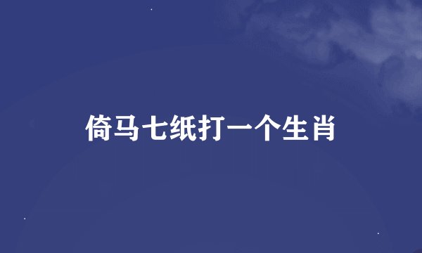 倚马七纸打一个生肖