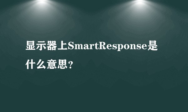 显示器上SmartResponse是什么意思?
