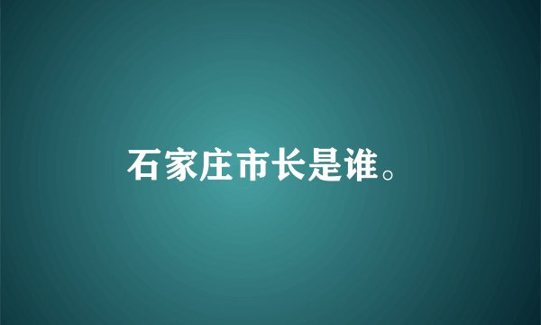 石家庄市长是谁。