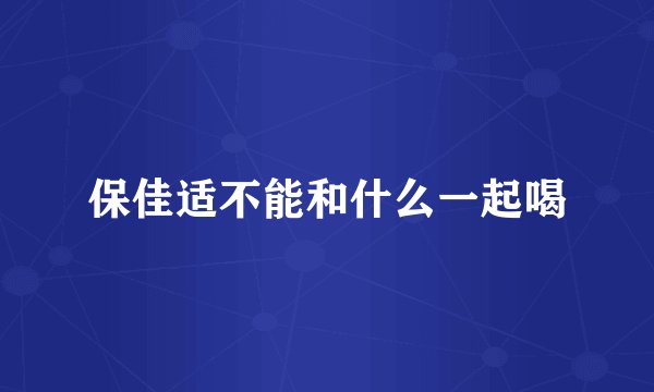 保佳适不能和什么一起喝