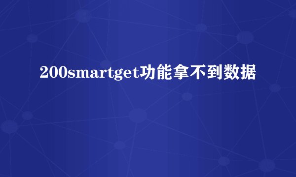 200smartget功能拿不到数据