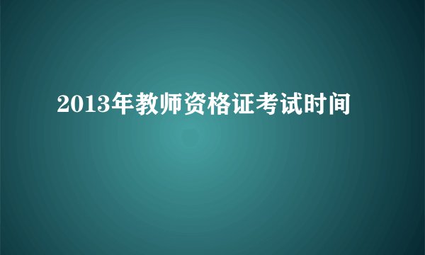 2013年教师资格证考试时间