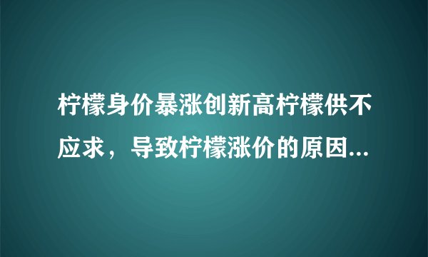 柠檬身价暴涨创新高柠檬供不应求,导致柠檬涨价的原因是什么?