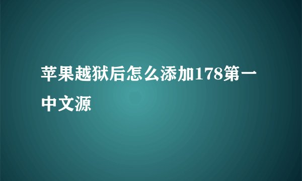 苹果越狱后怎么添加178第一中文源