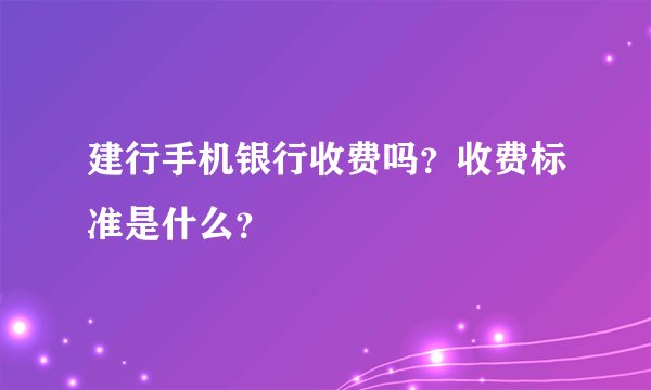 建行手机银行收费吗？收费标准是什么？