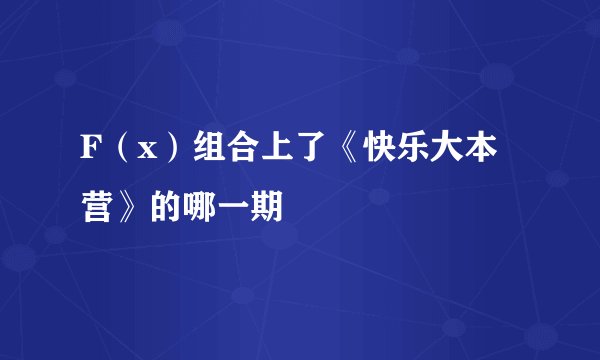 F（x）组合上了《快乐大本营》的哪一期