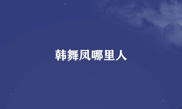 韩舞凤哪里人