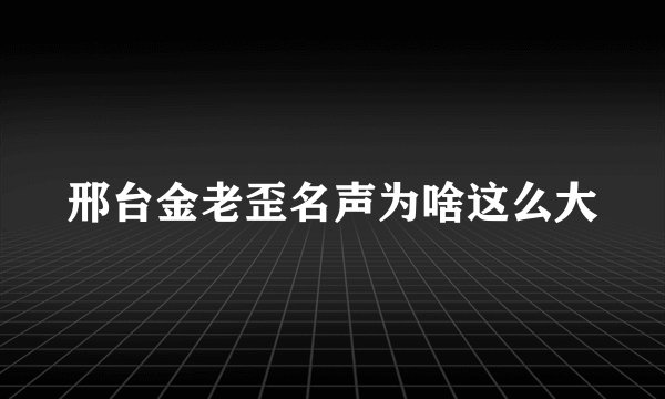 邢台金老歪名声为啥这么大