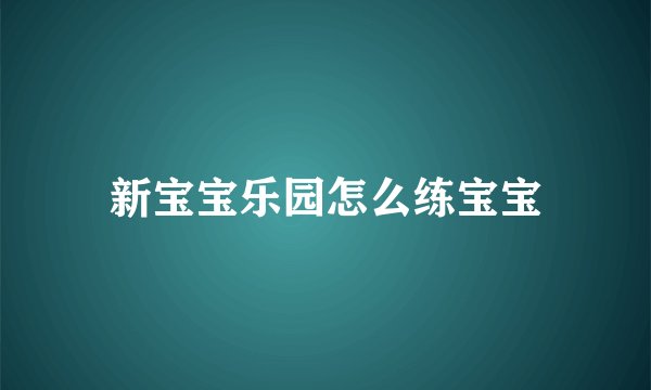 新宝宝乐园怎么练宝宝