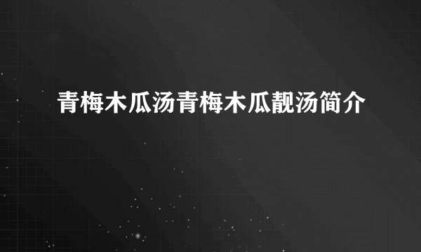青梅木瓜汤青梅木瓜靓汤简介
