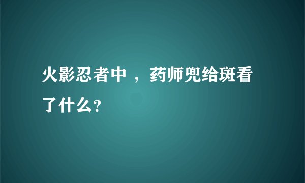 火影忍者中 ，药师兜给斑看了什么？