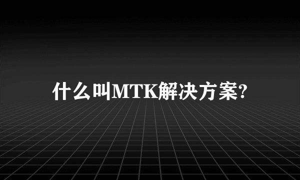 什么叫MTK解决方案?