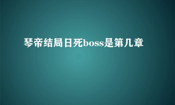 琴帝结局日死boss是第几章