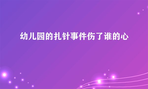 幼儿园的扎针事件伤了谁的心
