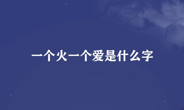 一个火一个爱是什么字