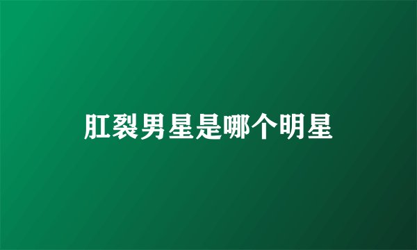 肛裂男星是哪个明星
