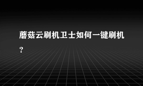 蘑菇云刷机卫士如何一键刷机？