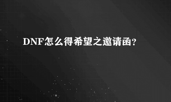 DNF怎么得希望之邀请函?