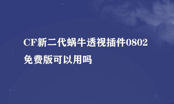 CF新二代蜗牛透视插件0802免费版可以用吗