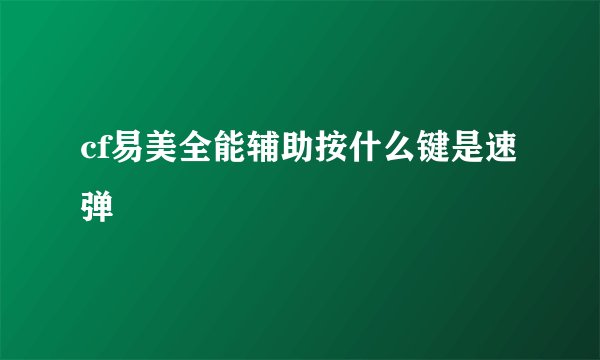 cf易美全能辅助按什么键是速弹