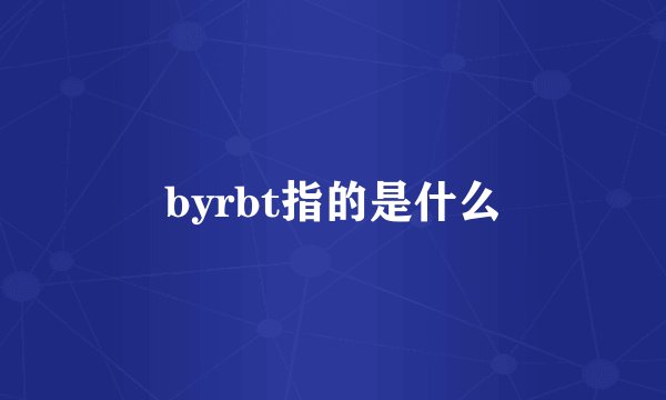 byrbt指的是什么