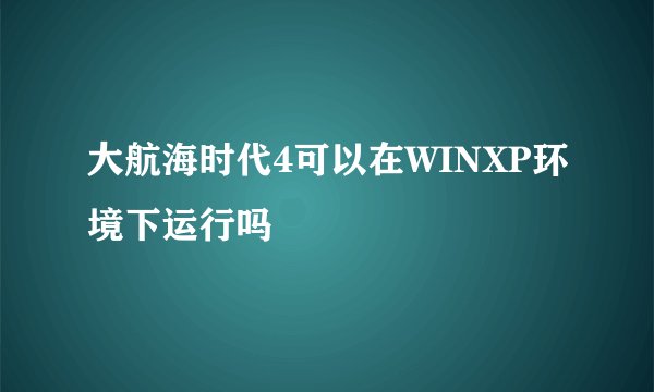 大航海时代4可以在WINXP环境下运行吗