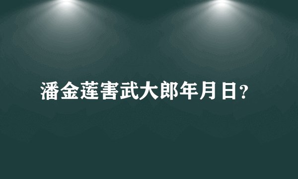 潘金莲害武大郎年月日？